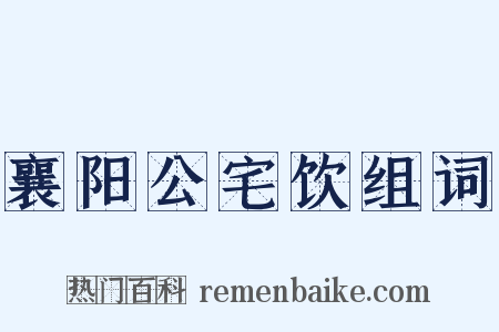 襄阳公宅饮组词是什么意思的图片